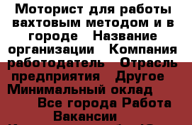 Моторист для работы вахтовым методом и в городе › Название организации ­ Компания-работодатель › Отрасль предприятия ­ Другое › Минимальный оклад ­ 50 000 - Все города Работа » Вакансии   . Кемеровская обл.,Юрга г.